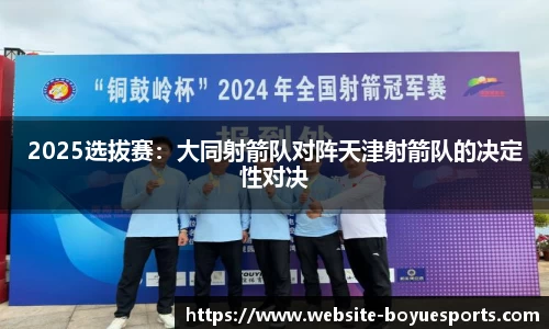 2025选拔赛：大同射箭队对阵天津射箭队的决定性对决