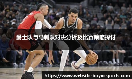 爵士队与马刺队对决分析及比赛策略探讨